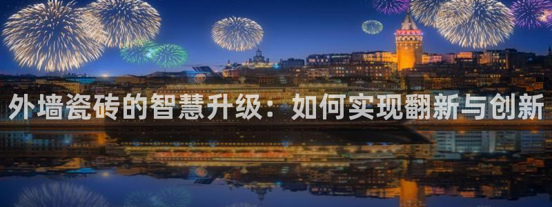 富联娱乐平台怎么样：外墙瓷砖的智慧升级：如何实现翻新与创新